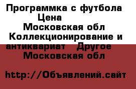 Программка с футбола › Цена ­ 1 000 - Московская обл. Коллекционирование и антиквариат » Другое   . Московская обл.